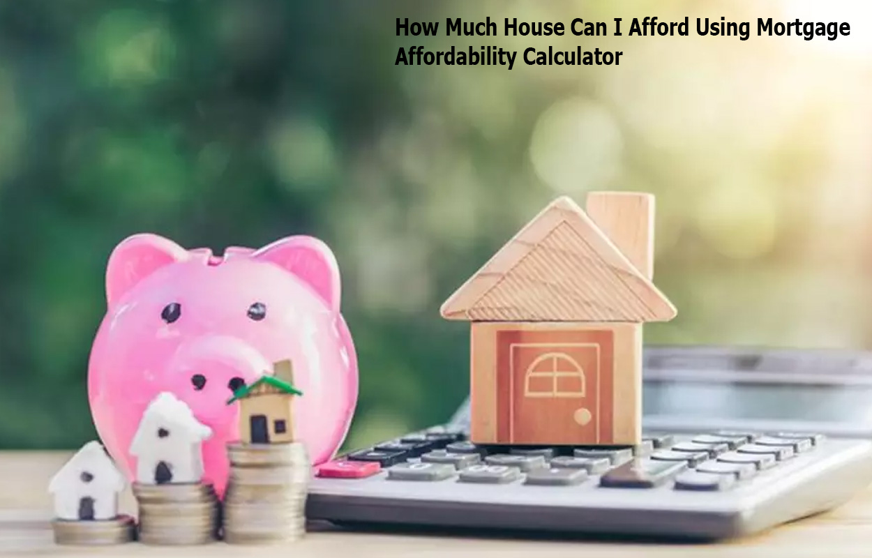 How Much House Can I Afford Using Mortgage Affordability Calculator